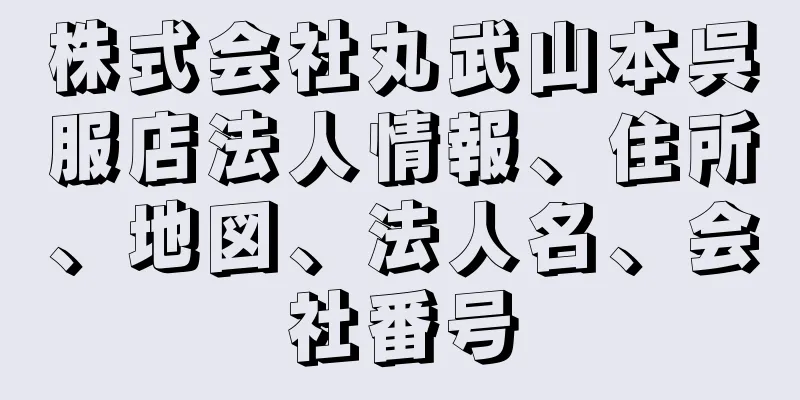 株式会社丸武山本呉服店法人情報、住所、地図、法人名、会社番号