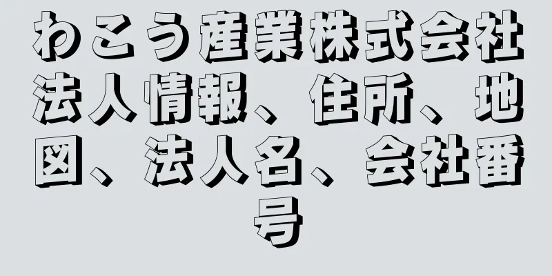 わこう産業株式会社法人情報、住所、地図、法人名、会社番号