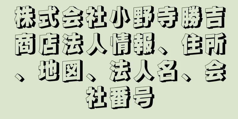 株式会社小野寺勝吉商店法人情報、住所、地図、法人名、会社番号