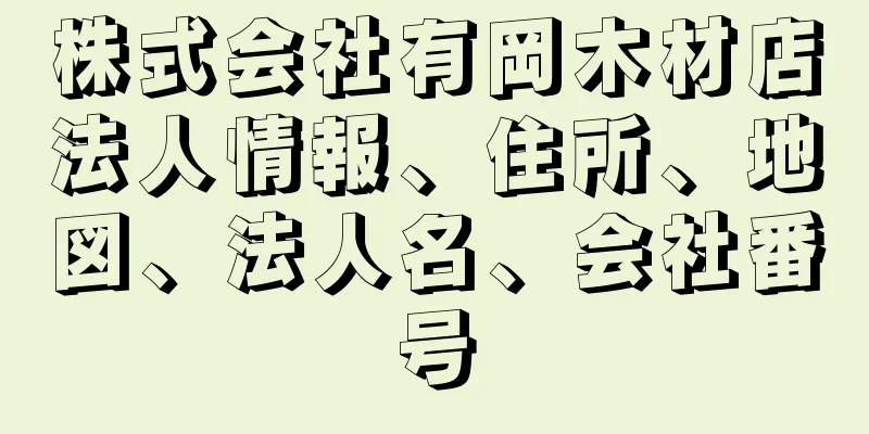 株式会社有岡木材店法人情報、住所、地図、法人名、会社番号