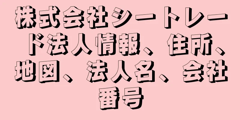 株式会社シートレード法人情報、住所、地図、法人名、会社番号