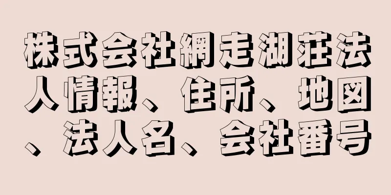 株式会社網走湖荘法人情報、住所、地図、法人名、会社番号