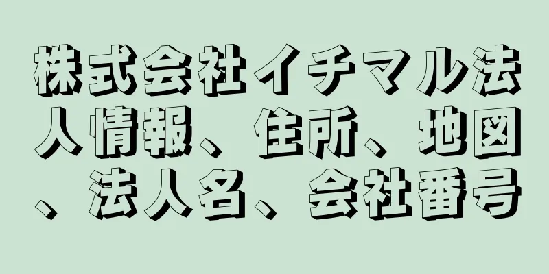 株式会社イチマル法人情報、住所、地図、法人名、会社番号