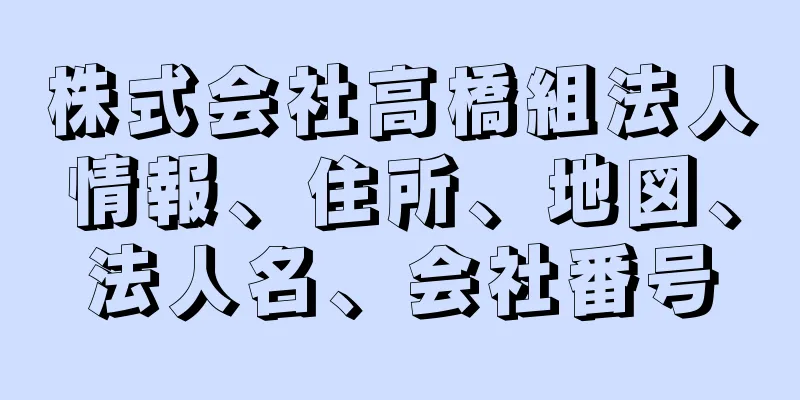 株式会社高橋組法人情報、住所、地図、法人名、会社番号