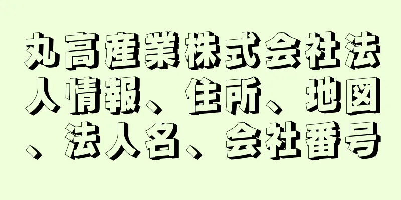 丸高産業株式会社法人情報、住所、地図、法人名、会社番号