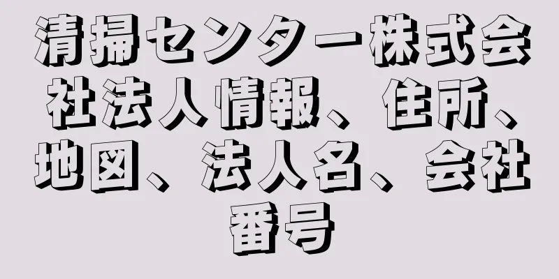 清掃センター株式会社法人情報、住所、地図、法人名、会社番号