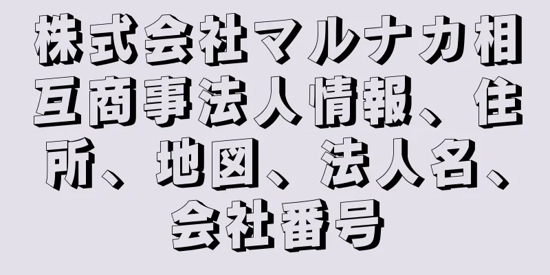 株式会社マルナカ相互商事法人情報、住所、地図、法人名、会社番号