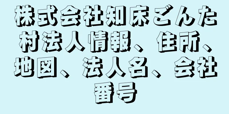 株式会社知床ごんた村法人情報、住所、地図、法人名、会社番号