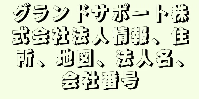 グランドサポート株式会社法人情報、住所、地図、法人名、会社番号