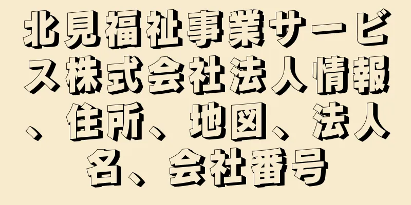 北見福祉事業サービス株式会社法人情報、住所、地図、法人名、会社番号