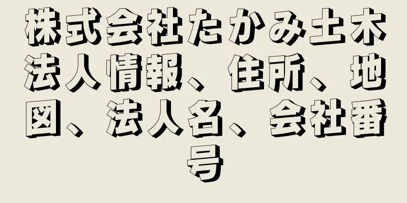 株式会社たかみ土木法人情報、住所、地図、法人名、会社番号