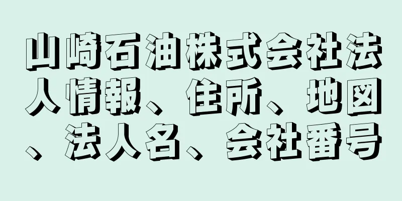 山崎石油株式会社法人情報、住所、地図、法人名、会社番号