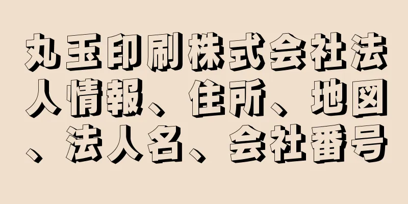 丸玉印刷株式会社法人情報、住所、地図、法人名、会社番号