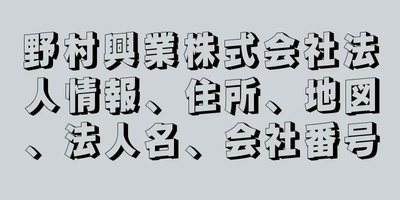 野村興業株式会社法人情報、住所、地図、法人名、会社番号