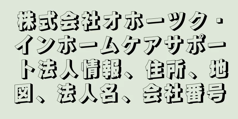 株式会社オホーツク・インホームケアサポート法人情報、住所、地図、法人名、会社番号