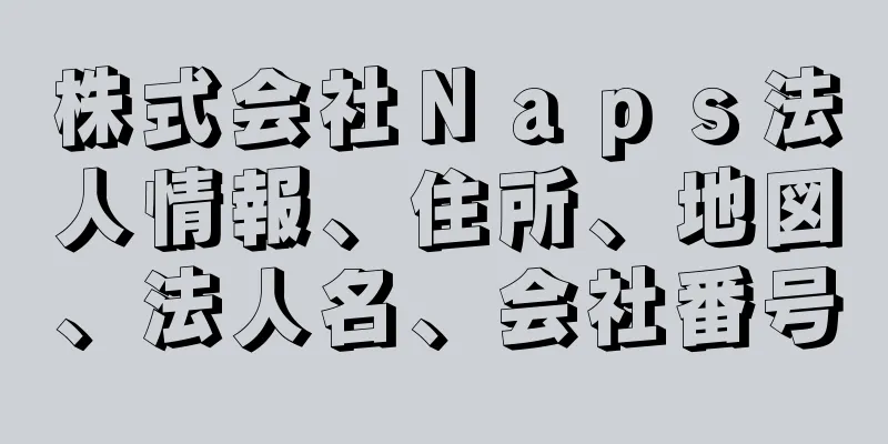 株式会社Ｎａｐｓ法人情報、住所、地図、法人名、会社番号