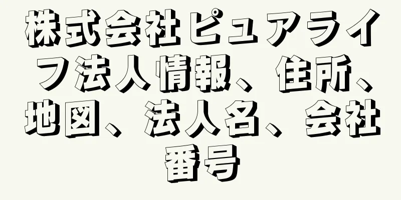 株式会社ピュアライフ法人情報、住所、地図、法人名、会社番号