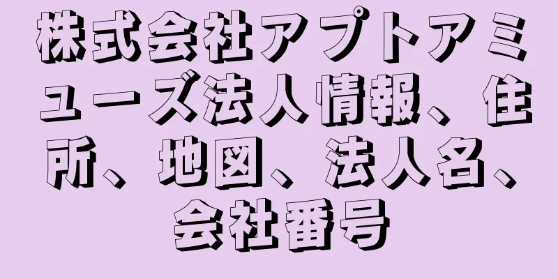株式会社アプトアミューズ法人情報、住所、地図、法人名、会社番号