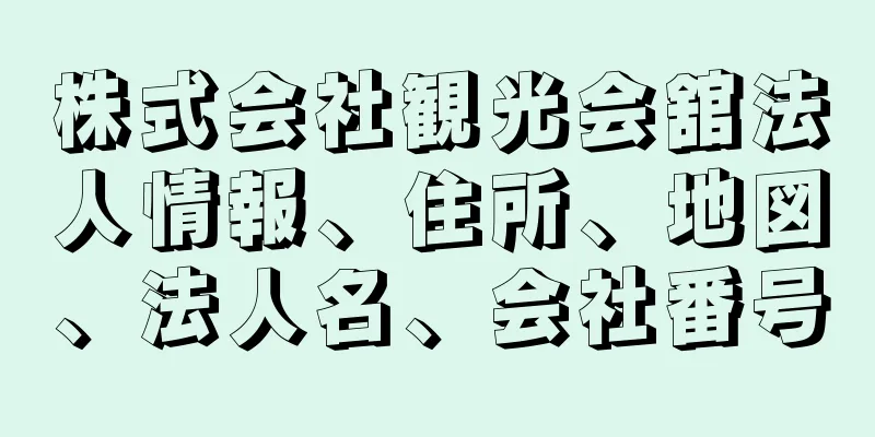 株式会社観光会舘法人情報、住所、地図、法人名、会社番号