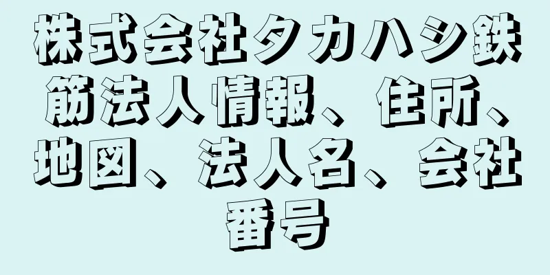 株式会社タカハシ鉄筋法人情報、住所、地図、法人名、会社番号