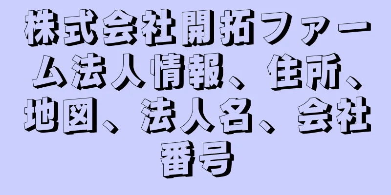 株式会社開拓ファーム法人情報、住所、地図、法人名、会社番号