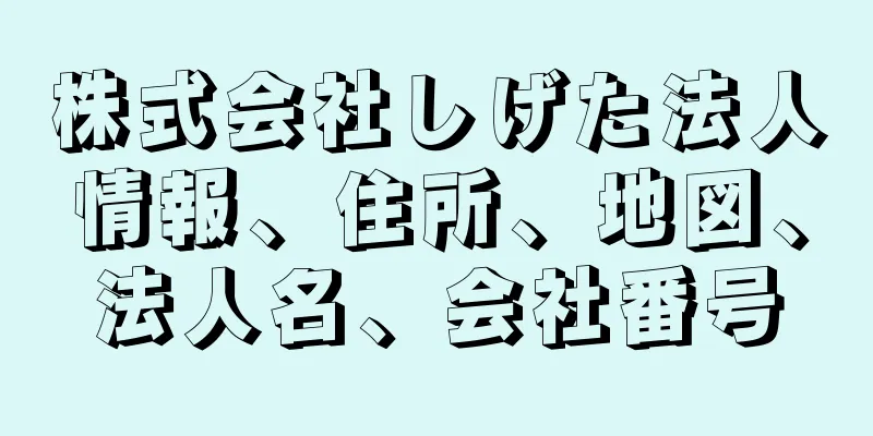 株式会社しげた法人情報、住所、地図、法人名、会社番号