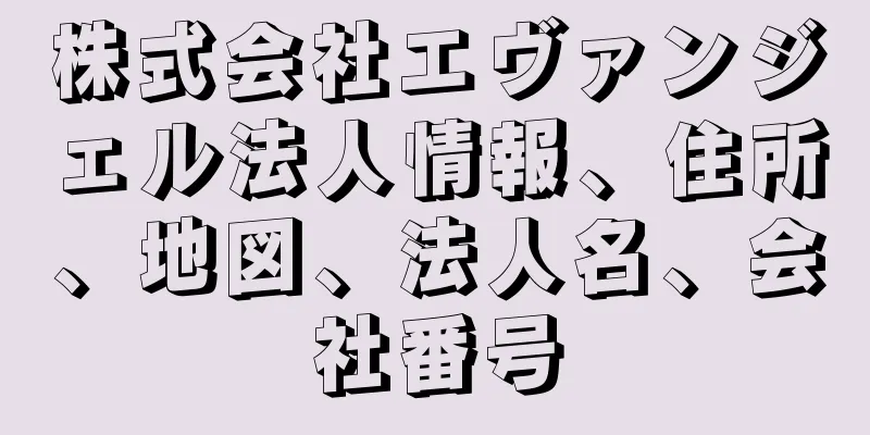 株式会社エヴァンジェル法人情報、住所、地図、法人名、会社番号