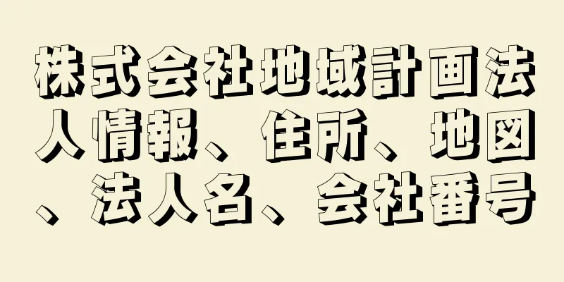 株式会社地域計画法人情報、住所、地図、法人名、会社番号