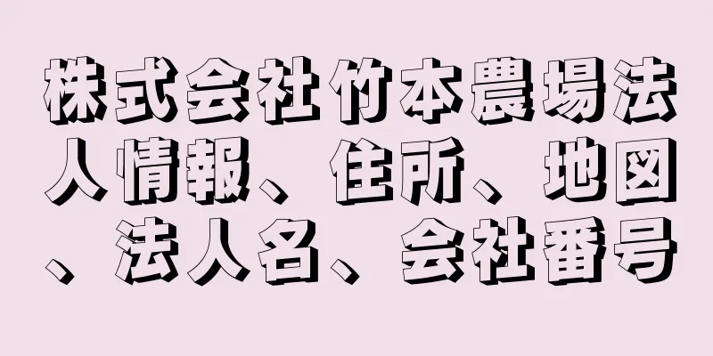 株式会社竹本農場法人情報、住所、地図、法人名、会社番号