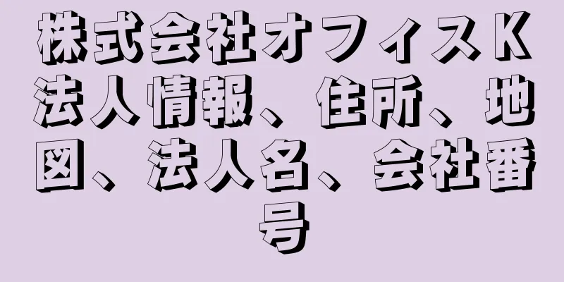 株式会社オフィスＫ法人情報、住所、地図、法人名、会社番号