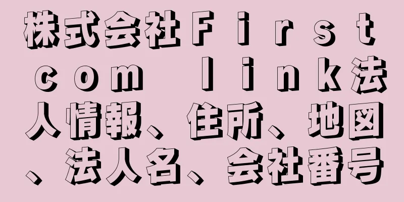 株式会社Ｆｉｒｓｔ　ｃｏｍ　ｌｉｎｋ法人情報、住所、地図、法人名、会社番号