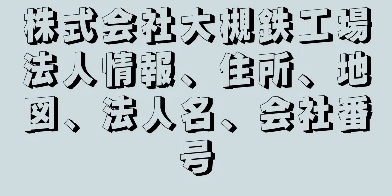 株式会社大槻鉄工場法人情報、住所、地図、法人名、会社番号