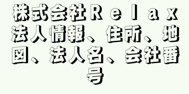 株式会社Ｒｅｌａｘ法人情報、住所、地図、法人名、会社番号