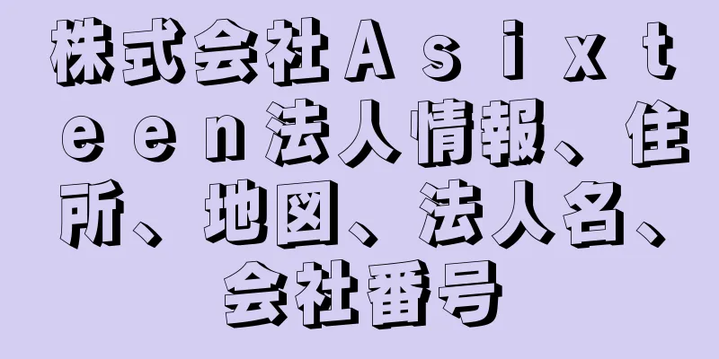 株式会社Ａｓｉｘｔｅｅｎ法人情報、住所、地図、法人名、会社番号