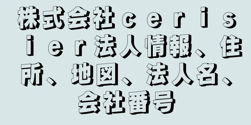 株式会社ｃｅｒｉｓｉｅｒ法人情報、住所、地図、法人名、会社番号