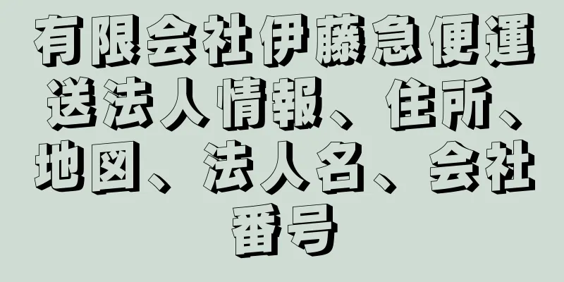 有限会社伊藤急便運送法人情報、住所、地図、法人名、会社番号