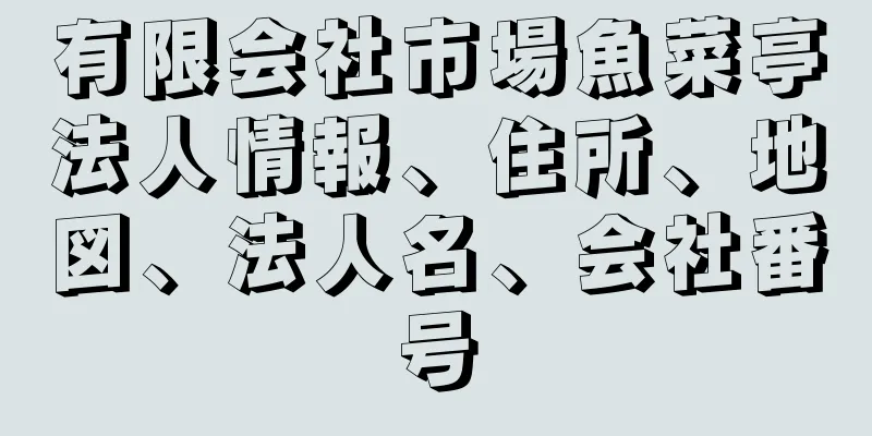 有限会社市場魚菜亭法人情報、住所、地図、法人名、会社番号