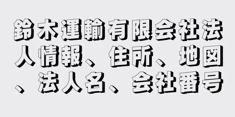 鈴木運輸有限会社法人情報、住所、地図、法人名、会社番号