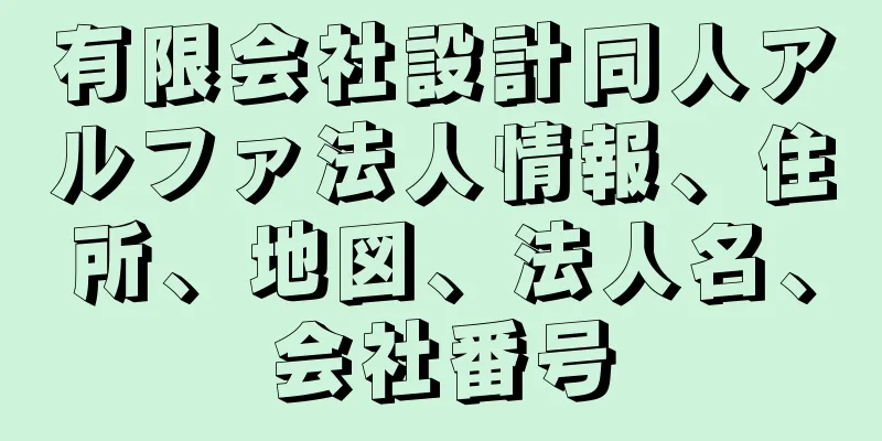 有限会社設計同人アルファ法人情報、住所、地図、法人名、会社番号