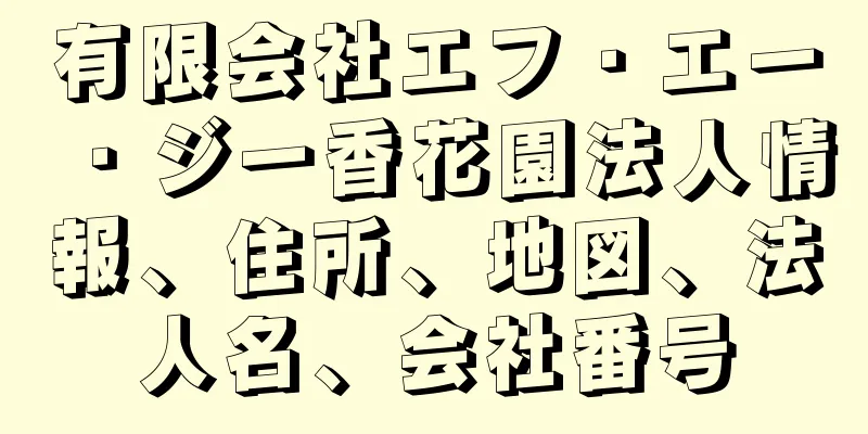 有限会社エフ・エー・ジー香花園法人情報、住所、地図、法人名、会社番号