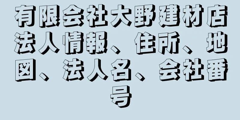 有限会社大野建材店法人情報、住所、地図、法人名、会社番号