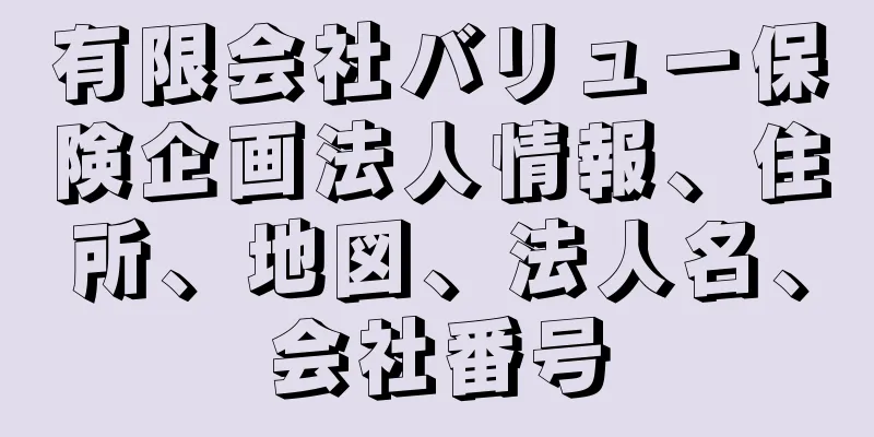 有限会社バリュー保険企画法人情報、住所、地図、法人名、会社番号