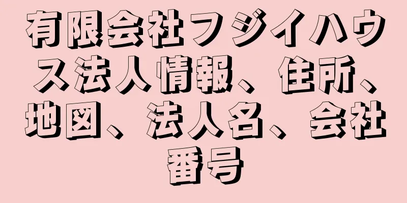 有限会社フジイハウス法人情報、住所、地図、法人名、会社番号