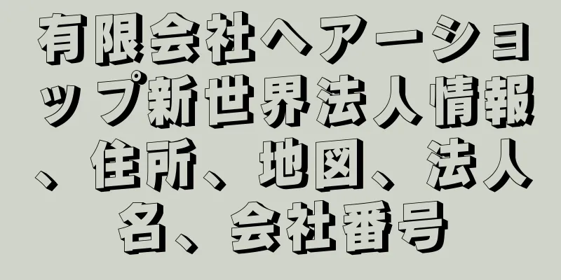 有限会社ヘアーショップ新世界法人情報、住所、地図、法人名、会社番号