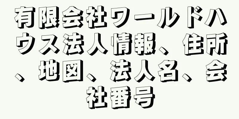 有限会社ワールドハウス法人情報、住所、地図、法人名、会社番号