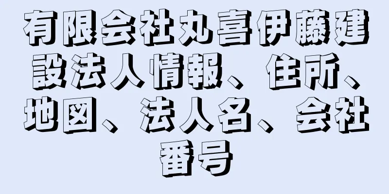 有限会社丸喜伊藤建設法人情報、住所、地図、法人名、会社番号