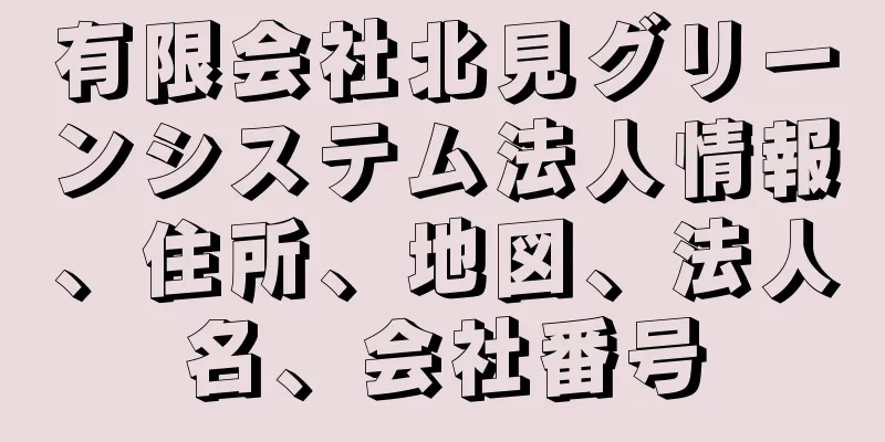 有限会社北見グリーンシステム法人情報、住所、地図、法人名、会社番号