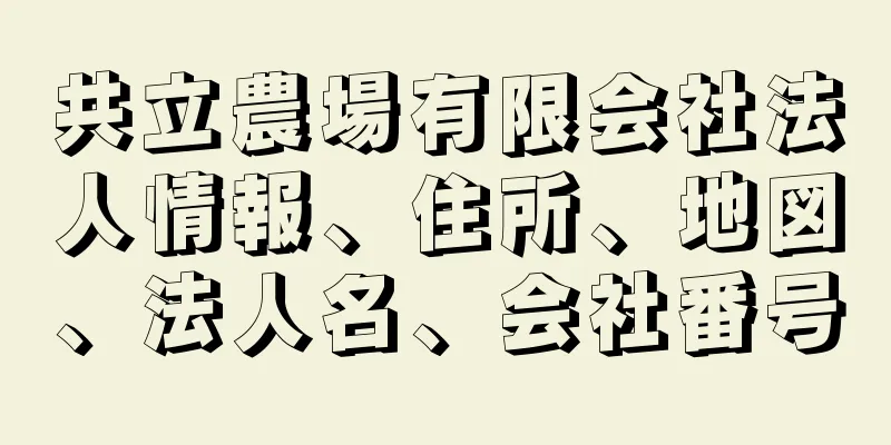 共立農場有限会社法人情報、住所、地図、法人名、会社番号