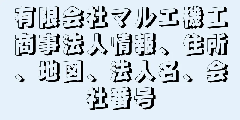 有限会社マルエ機工商事法人情報、住所、地図、法人名、会社番号