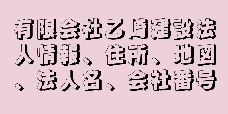 有限会社乙崎建設法人情報、住所、地図、法人名、会社番号